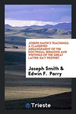 Joseph Smith's Teachings: A Classified Arrangement of the Doctrinal Sermons ... de Joseph Smith