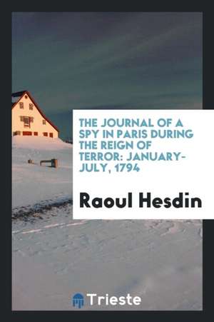 The Journal of a Spy in Paris During the Reign of Terror: January-July, 1794 de Raoul Hesdin