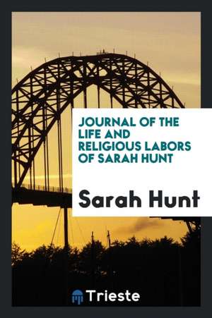 Journal of the Life and Religious Labors of Sarah Hunt de Sarah Hunt