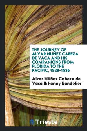 The Journey of Alvar Nuñez Cabeza de Vaca and His Companions from Florida to ... de Alvar Nunez Cabeza De Vaca