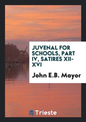 Juvenal for Schools, Part IV, Satires XII-XVI de John E. B. Mayor