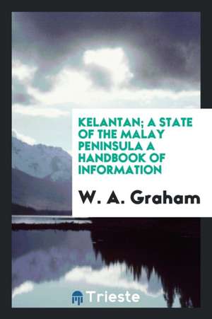 Kelantan; A State of the Malay Peninsula a Handbook of Information de W. A. Graham