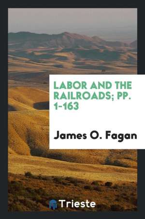 Labor and the Railroads; Pp. 1-163 de James O. Fagan