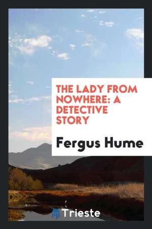 The Lady from Nowhere: A Detective Story ... de Fergus Hume