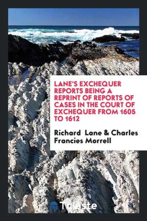 Lane's Exchequer Reports: Being a Reprint of Reports of Cases in the Court of Exchequer from ... de Richard Lane