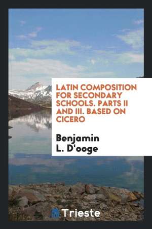 Latin Composition for Secondary Schools de Benjamin L. D'Ooge