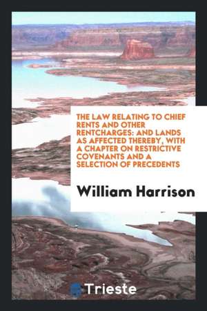 The Law Relating to Chief Rents and Other Rentcharges: And Lands as Affected Thereby, with a ... de William Harrison