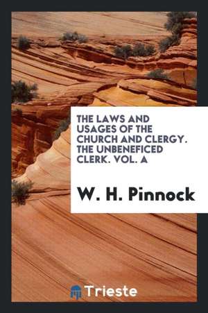 The Laws and Usages of the Church and Clergy. the Unbeneficed Clerk. Vol. a de W. H. Pinnock