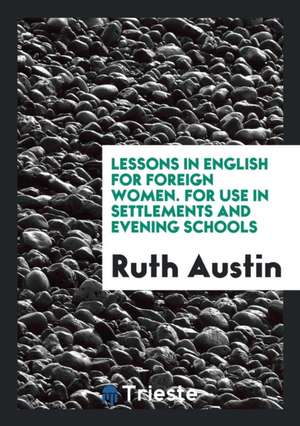 Lessons in English for Foreign Women. for Use in Settlements and Evening Schools de Ruth Austin