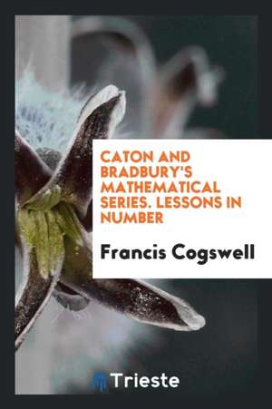 Caton and Bradbury's Mathematical Series. Lessons in Number de Francis Cogswell