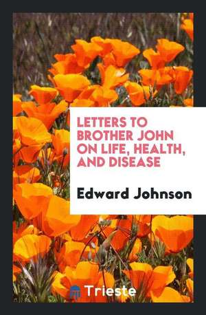 Letters to Brother John on Life, Health, and Disease de Edward Johnson