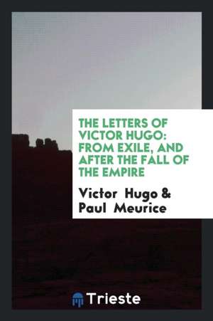 The Letters of Victor Hugo: From Exile, and After the Fall of the Empire de Victor Hugo