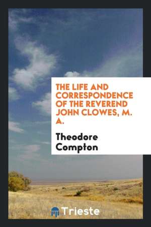 The Life and Correspondence of ... John Clowes de Theodore Compton