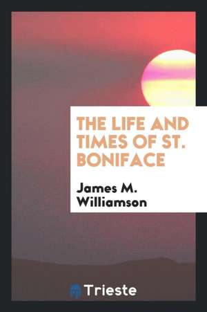 The Life and Times of St. Boniface de James M. Williamson