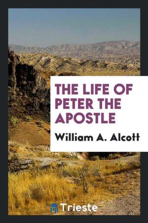 The Life of Peter the Apostle de William A. Alcott