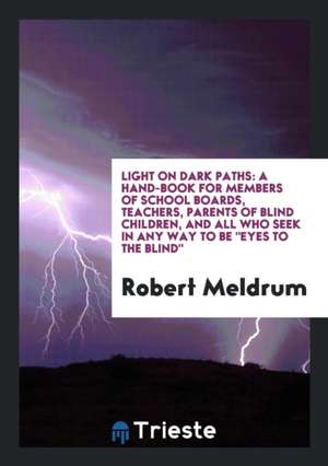 Light on Dark Paths: A Hand-Book for Members of School Boards, Teachers, Parents of Blind Children, and All Who Seek in Any Way to Be Eyes de Robert Meldrum