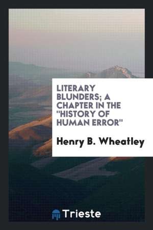 Literary Blunders; A Chapter in the History of Human Error. de Henry B. Wheatley