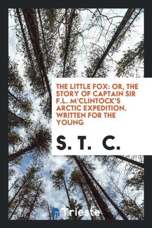 The Little Fox, Or, the Story of Captain Sir F.L. m'Clintock's Arctic ... de S. T. C