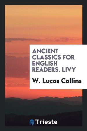 Ancient Classics for English Readers. Livy de W. Lucas Collins