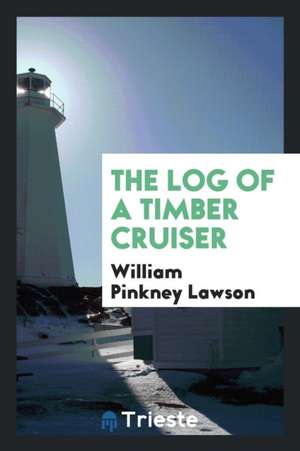 The Log of a Timber Cruiser de William Pinkney Lawson