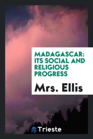 Madagascar: Its Social and Religious Progress de Sarah Stickney