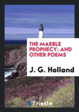 The Marble Prophecy: And Other Poems de J. G. Holland