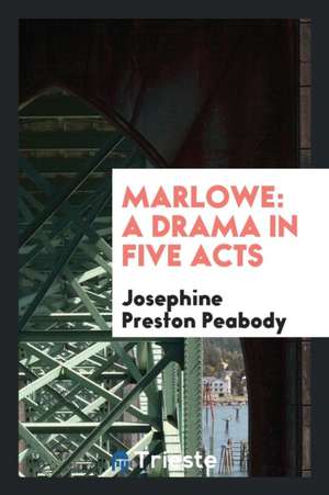 Marlowe: A Drama in Five Acts de Josephine Preston Peabody