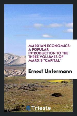 Marxian Economics: A Popular Introduction to the Three Volumes of Marx's ... de Ernest Untermann