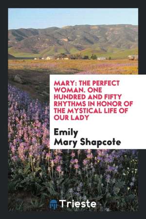 Mary: The Perfect Woman: One Hundred and Fifty Rhythms in Honor of the Mystical Life of Our Lady de Emily Mary Shapcote