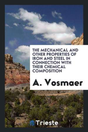 The Mechanical and Other Properties of Iron and Steel in Connection with Their Chemical Composition de A. Vosmaer