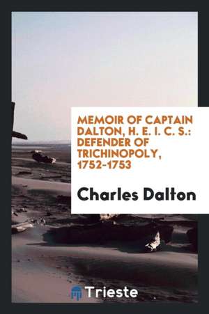 Memoir of Captain Dalton, H. E. I. C. S.: Defender of Trichinopoly, 1752-1753 de Charles Dalton