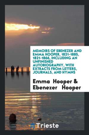 Memoirs of Ebenezer and Emma Hooper, 1821-1885, 1821-1866: Including an ... de Emma Hooper