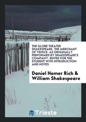 The Globe Theater Shakespeare. the Merchant of Venice. as Originally Performed by Shakespeare's Company. Edited for the Student with Introduction and de Daniel Homer Rich