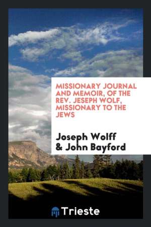 Missionary Journal and Memoir of the Rev. Jeseph Wolf: Missionary to the Jews de Joseph Wolff