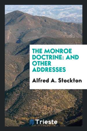 The Monroe Doctrine: And Other Addresses de Alfred A. Stockton