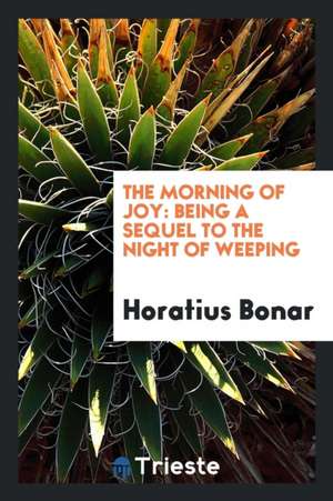 The Morning of Joy: Being a Sequel to the Night of Weeping de Rev Horatius Bonar