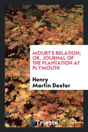 Mourt's Relation or Journal of the Plantation at Plymouth de Henry Martin Dexter