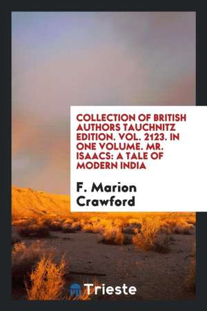 Collection of British Authors Tauchnitz Edition. Vol. 2123. in One Volume. Mr. Isaacs: A Tale of Modern India de F. Marion Crawford