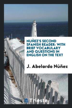 Nuñez's Second Spanish Reader: With Brief Vocabulary and Questions in English on the Text de J. Abelardo Nunez