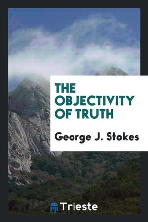 The Objectivity of Truth de George J. Stokes