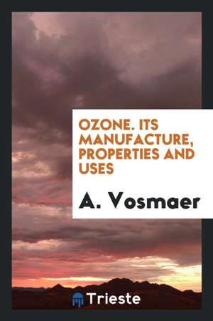 Ozone, Its Manufacture, Properties and Uses de A. Vosmaer