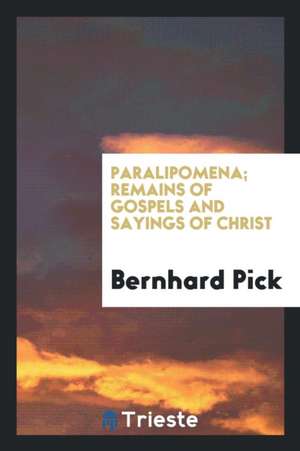 Paralipomena; Remains of Gospels and Sayings of Christ de Bernhard Pick