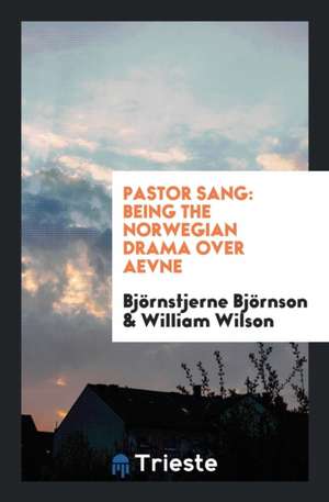 Pastor Sang: Being the Norwegian Drama Over Aevne de Bjornstjerne Bjornson