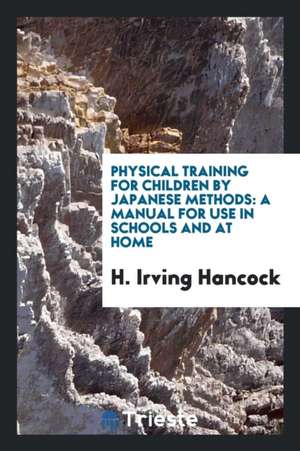 Physical Training for Children by Japanese Methods: A Manual for Use in ... de H. Irving Hancock