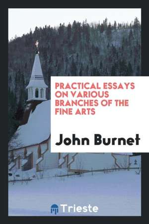 Practical Essays on Various Branches of the Fine Arts de John Burnet