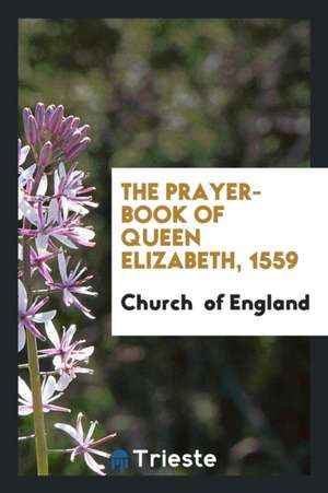 The Prayer-Book of Queen Elizabeth, 1559 de Church Of England