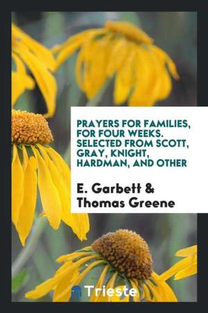 Prayers for Families, for Four Weeks. Selected from Scott, Gray, Knight, Hardman, and Other de E. Garbett