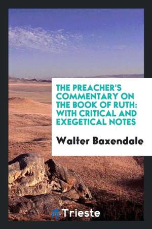 The Preacher's Commentary on the Book of Ruth: With Critical and Exegetical Notes de Walter Baxendale