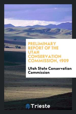 Preliminary Report of the Utah Conservation Commission, 1909 de Utah State Conservation Commission