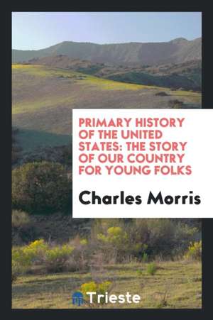 Primary History of the United States: The Story of Our Country for Young Folks de Charles Morris